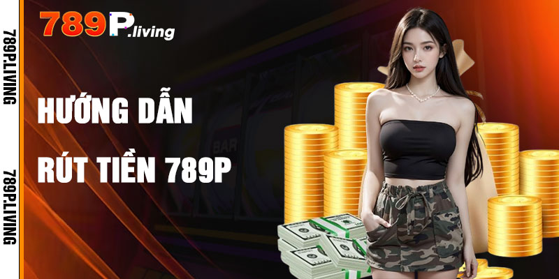 Hướng Dẫn Rút Tiền 789P Trong 4 Bước