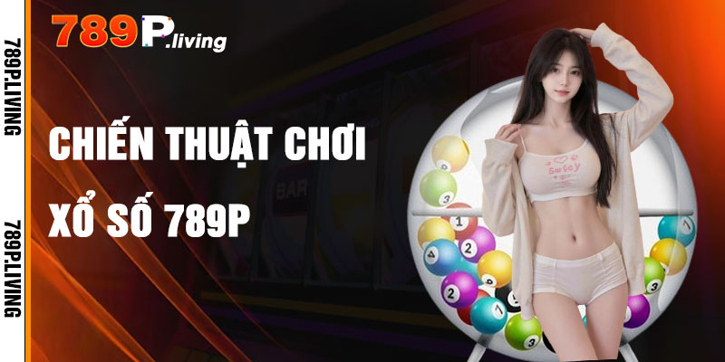 Chiến Thuật Chơi Xổ Số 789P Hiệu Quả