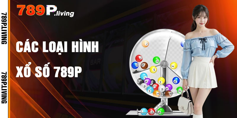 Các Loại Hình Xổ Số 789P Phổ Biến
