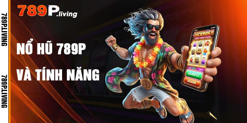 Nổ Hũ 789P Và Tính Năng Nổi Bật