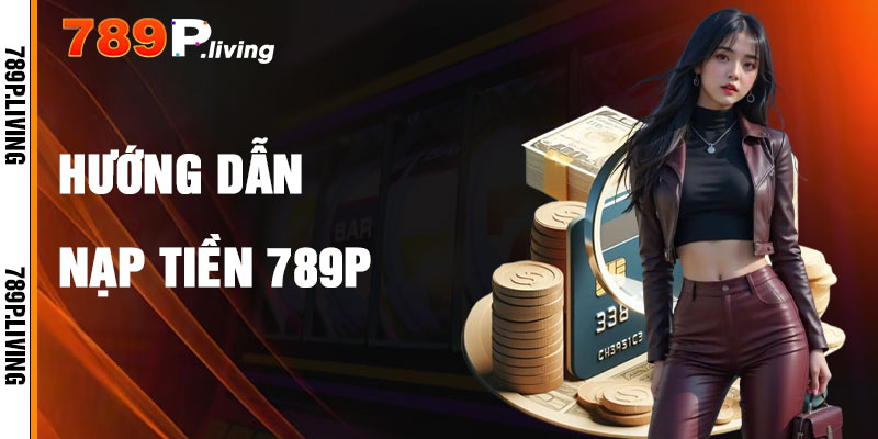 Hướng Dẫn Nạp Tiền 789P Trong 4 Bước