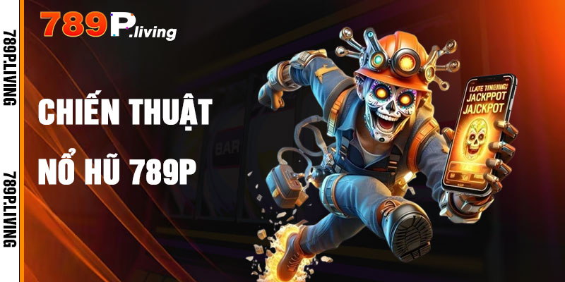Chiến Thuật Chơi Nổ Hũ 789P Hiệu Quả